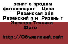 зенит-е продам фотоаппарат  › Цена ­ 1 000 - Рязанская обл., Рязанский р-н, Рязань г. Электро-Техника » Фото   